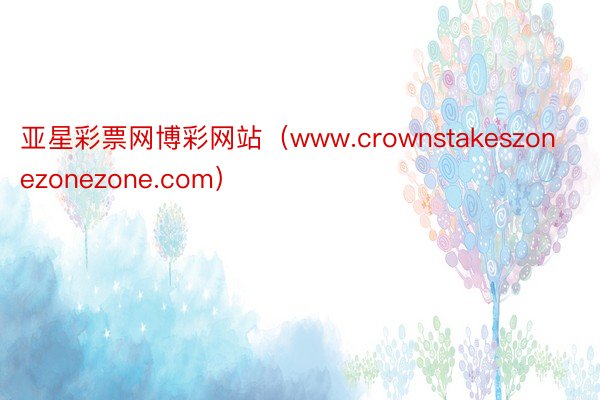 亚星彩票网博彩网站（www.crownstakeszonezonezone.com）