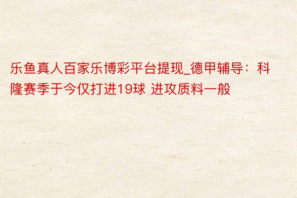 乐鱼真人百家乐博彩平台提现_德甲辅导：科隆赛季于今仅打进19球 进攻质料一般