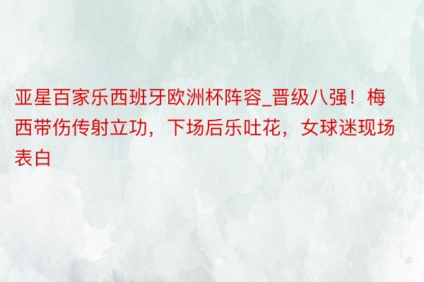 亚星百家乐西班牙欧洲杯阵容_晋级八强！梅西带伤传射立功，下场后乐吐花，女球迷现场表白