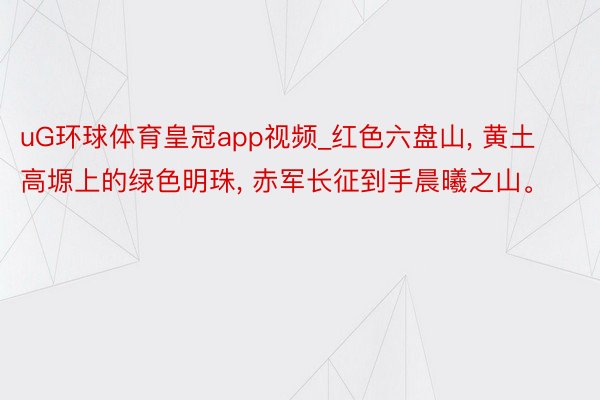 uG环球体育皇冠app视频_红色六盘山, 黄土高塬上的绿色明珠, 赤军长征到手晨曦之山。