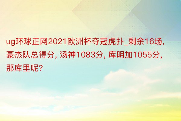 ug环球正网2021欧洲杯夺冠虎扑_剩余16场, 豪杰队总得分, 汤神1083分, 库明加1055分, 那库里呢?