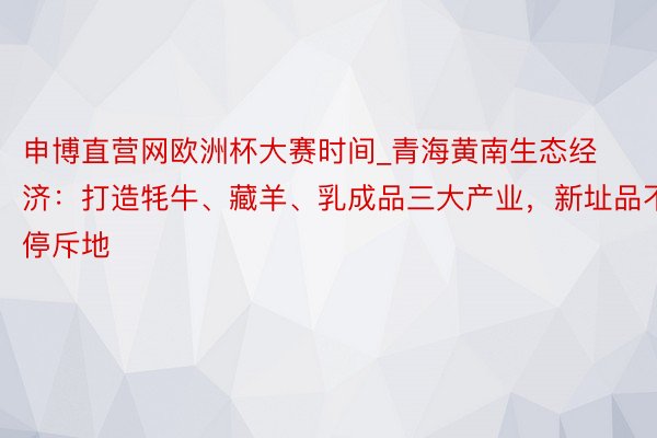 申博直营网欧洲杯大赛时间_青海黄南生态经济：打造牦牛、藏羊、乳成品三大产业，新址品不停斥地