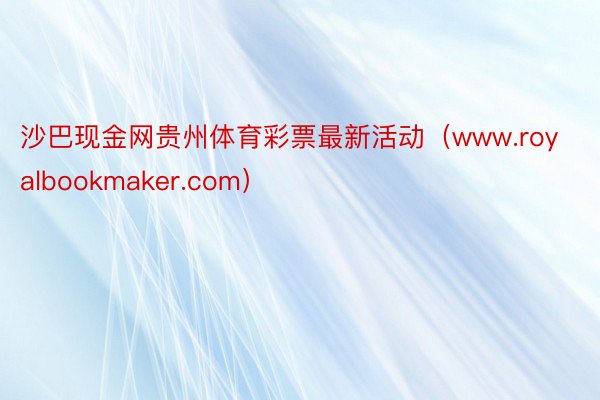 沙巴现金网贵州体育彩票最新活动（www.royalbookmaker.com）