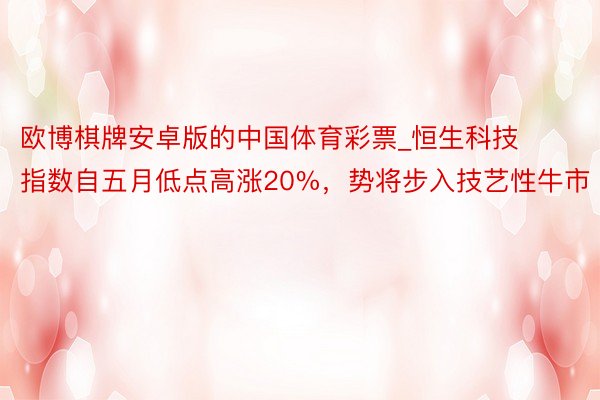 欧博棋牌安卓版的中国体育彩票_恒生科技指数自五月低点高涨20%,势将步入技艺性牛市