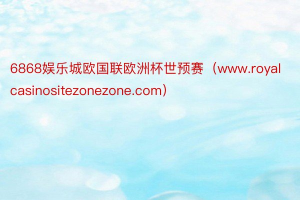 6868娱乐城欧国联欧洲杯世预赛（www.royalcasinositezonezone.com）