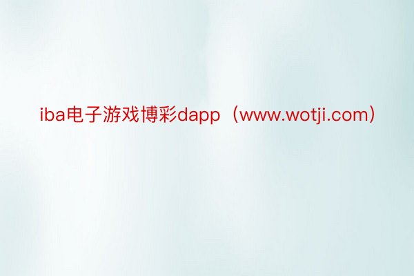 iba电子游戏博彩dapp（www.wotji.com）