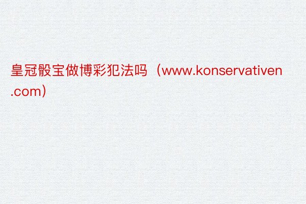 皇冠骰宝做博彩犯法吗（www.konservativen.com）