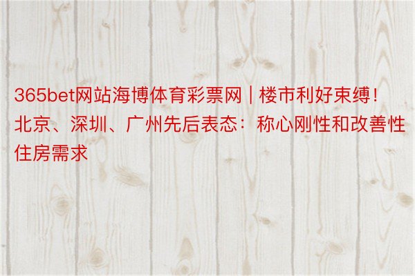 365bet网站海博体育彩票网 | 楼市利好束缚！北京、深圳、广州先后表态：称心刚性和改善性住房需求
