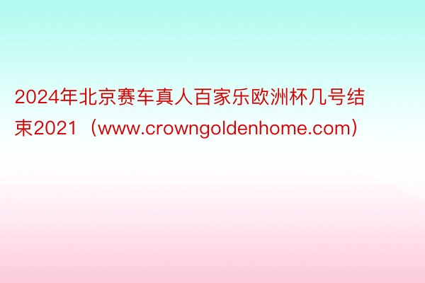 2024年北京赛车真人百家乐欧洲杯几号结束2021（www.crowngoldenhome.com）