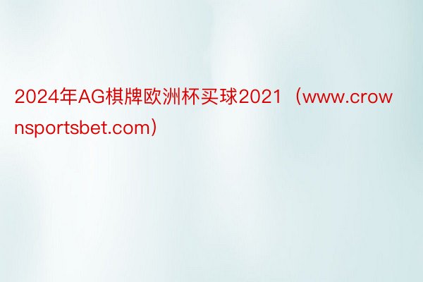 2024年AG棋牌欧洲杯买球2021（www.crownsportsbet.com）