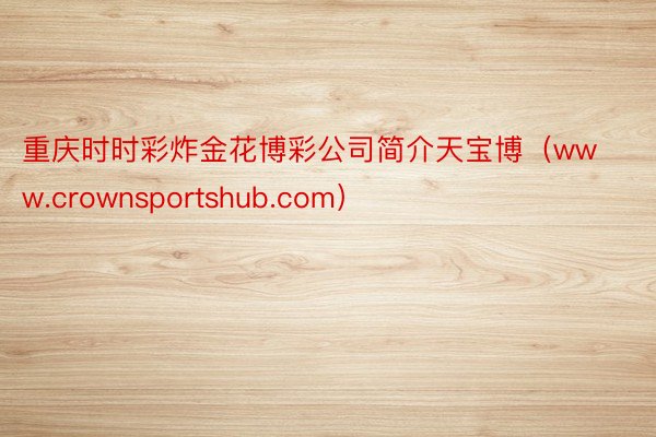 重庆时时彩炸金花博彩公司简介天宝博（www.crownsportshub.com）