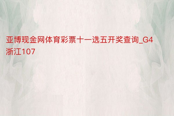 亚博现金网体育彩票十一选五开奖查询_G4浙江107