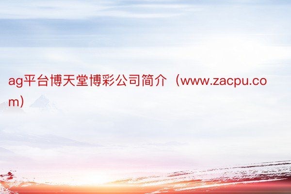 ag平台博天堂博彩公司简介(www.zacpu.com)