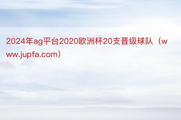 2024年ag平台2020欧洲杯20支晋级球队（www.jupfa.com）