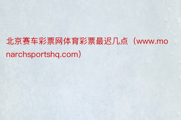 北京赛车彩票网体育彩票最迟几点（www.monarchsportshq.com）