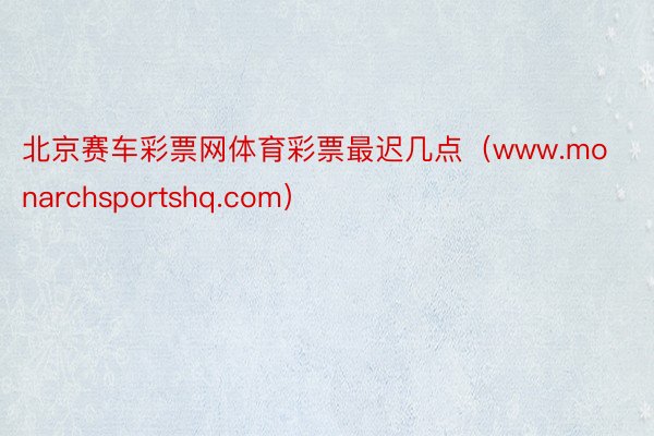 北京赛车彩票网体育彩票最迟几点(www.monarchsportshq.com)