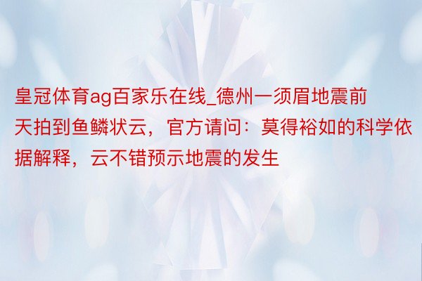 皇冠体育ag百家乐在线_德州一须眉地震前天拍到鱼鳞状云，官方请问：莫得裕如的科学依据解释，云不错预示地震的发生