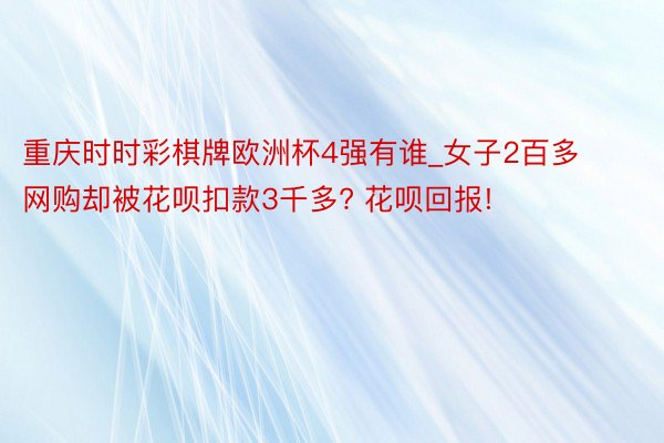 重庆时时彩棋牌欧洲杯4强有谁_女子2百多网购却被花呗扣款3千多? 花呗回报!