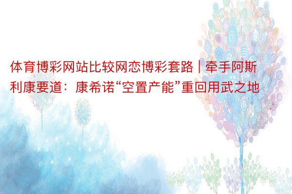 体育博彩网站比较网恋博彩套路 | 牵手阿斯利康要道：康希诺“空置产能”重回用武之地