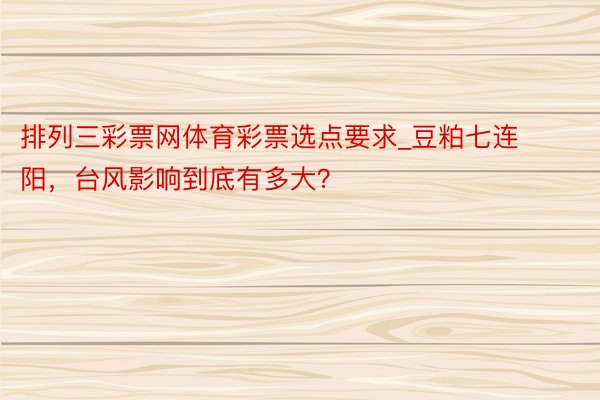 排列三彩票网体育彩票选点要求_豆粕七连阳，台风影响到底有多大？