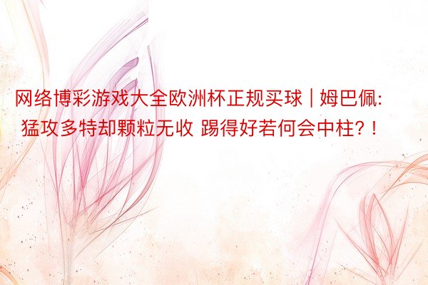 网络博彩游戏大全欧洲杯正规买球 | 姆巴佩: 猛攻多特却颗粒无收 踢得好若何会中柱? !