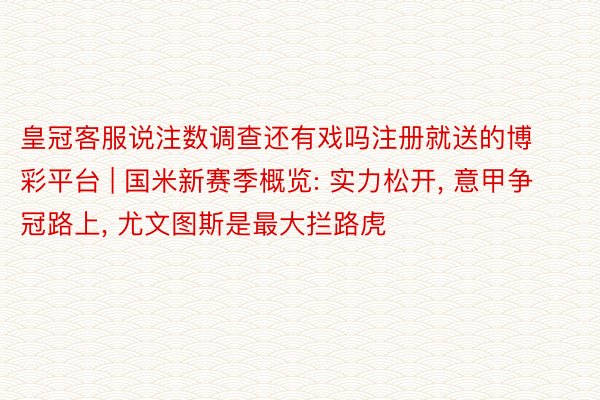 皇冠客服说注数调查还有戏吗注册就送的博彩平台 | 国米新赛季概览: 实力松开, 意甲争冠路上, 尤文图斯是最大拦路虎