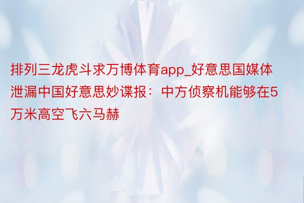 排列三龙虎斗求万博体育app_好意思国媒体泄漏中国好意思妙谍报：中方侦察机能够在5万米高空飞六马赫