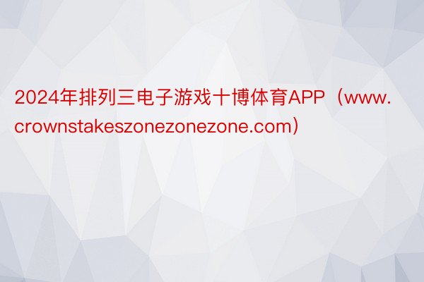2024年排列三电子游戏十博体育APP（www.crownstakeszonezonezone.com）