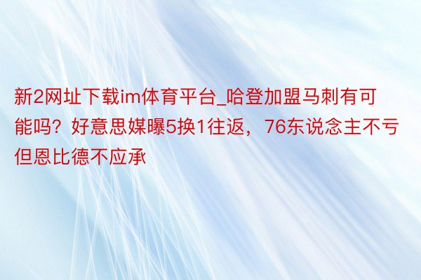 新2网址下载im体育平台_哈登加盟马刺有可能吗？好意思媒曝5换1往返，76东说念主不亏但恩比德不应承