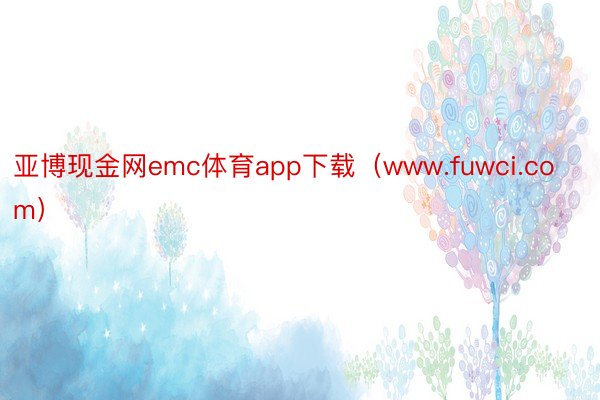 亚博现金网emc体育app下载（www.fuwci.com）