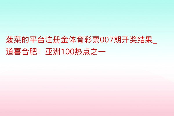 菠菜的平台注册金体育彩票007期开奖结果_道喜合肥！亚洲100热点之一