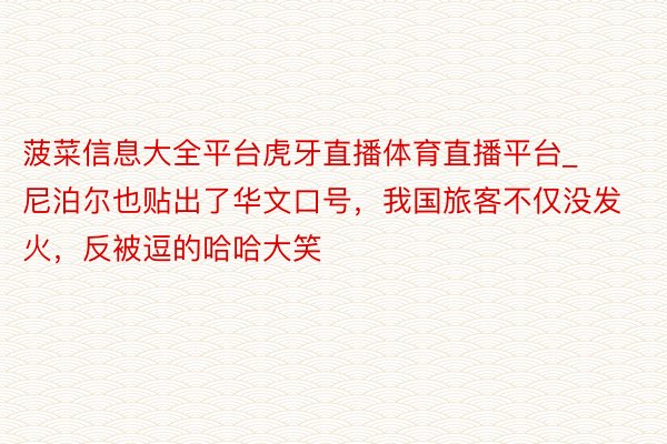 菠菜信息大全平台虎牙直播体育直播平台_尼泊尔也贴出了华文口号，我国旅客不仅没发火，反被逗的哈哈大笑