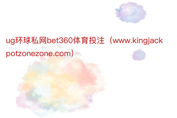 ug环球私网bet360体育投注（www.kingjackpotzonezone.com）