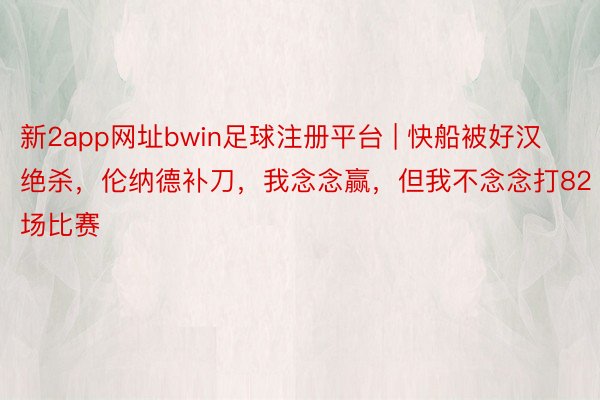 新2app网址bwin足球注册平台 | 快船被好汉绝杀，伦纳德补刀，我念念赢，但我不念念打82场比赛