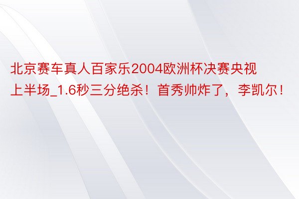 北京赛车真人百家乐2004欧洲杯决赛央视上半场_1.6秒三分绝杀！首秀帅炸了，李凯尔！