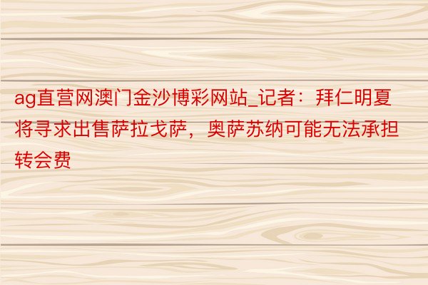 ag直营网澳门金沙博彩网站_记者:拜仁明夏将寻求出售萨拉戈萨,奥萨苏纳可能无法承担转会费