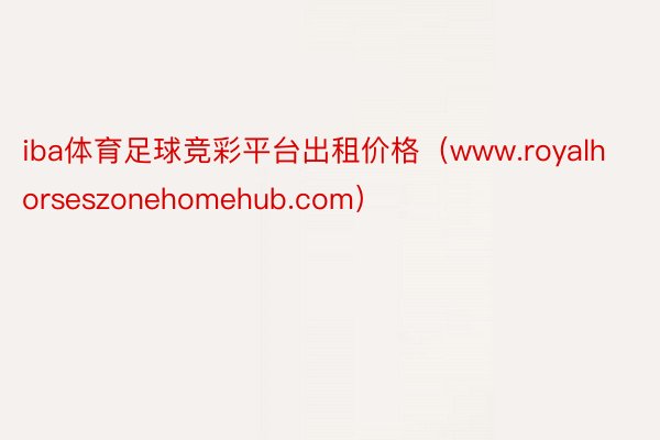iba体育足球竞彩平台出租价格（www.royalhorseszonehomehub.com）