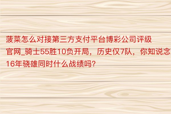 菠菜怎么对接第三方支付平台博彩公司评级官网_骑士55胜10负开局，历史仅7队，你知说念16年骁雄同时什么战绩吗？